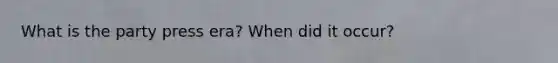 What is the party press era? When did it occur?
