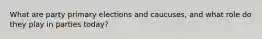 What are party primary elections and caucuses, and what role do they play in parties today?