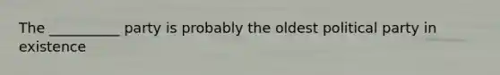 The __________ party is probably the oldest political party in existence