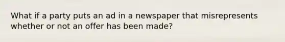 What if a party puts an ad in a newspaper that misrepresents whether or not an offer has been made?