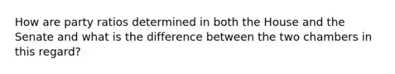 How are party ratios determined in both the House and the Senate and what is the difference between the two chambers in this regard?