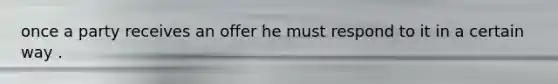 once a party receives an offer he must respond to it in a certain way .