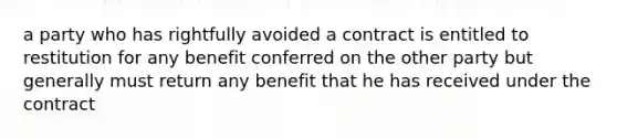 a party who has rightfully avoided a contract is entitled to restitution for any benefit conferred on the other party but generally must return any benefit that he has received under the contract