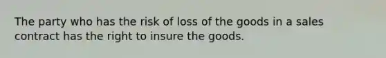 The party who has the risk of loss of the goods in a sales contract has the right to insure the goods.