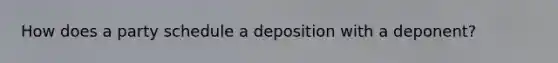 How does a party schedule a deposition with a deponent?