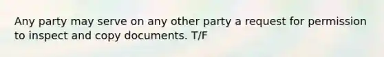 Any party may serve on any other party a request for permission to inspect and copy documents. T/F