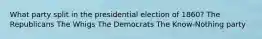 What party split in the presidential election of 1860? The Republicans The Whigs The Democrats The Know-Nothing party