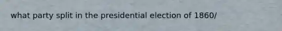 what party split in the presidential election of 1860/