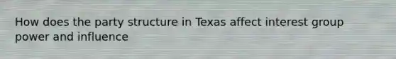 How does the party structure in Texas affect interest group power and influence