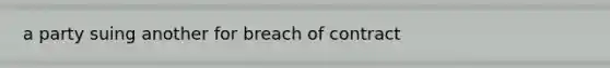 a party suing another for breach of contract