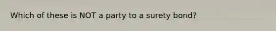 Which of these is NOT a party to a surety bond?