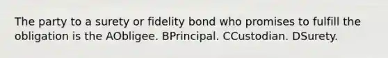 The party to a surety or fidelity bond who promises to fulfill the obligation is the AObligee. BPrincipal. CCustodian. DSurety.