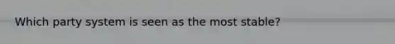 Which party system is seen as the most stable?