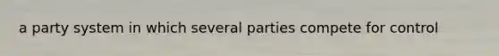 a party system in which several parties compete for control