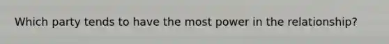 Which party tends to have the most power in the relationship?