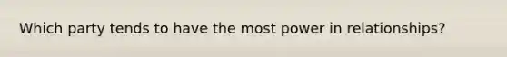 Which party tends to have the most power in relationships?