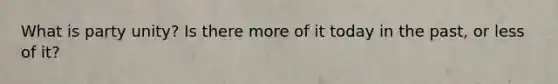 What is party unity? Is there more of it today in the past, or less of it?