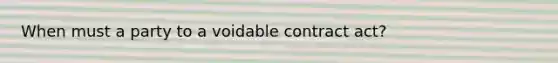 When must a party to a voidable contract act?