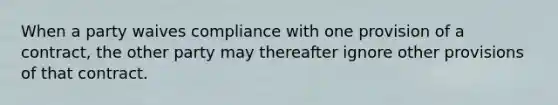 When a party waives compliance with one provision of a contract, the other party may thereafter ignore other provisions of that contract.