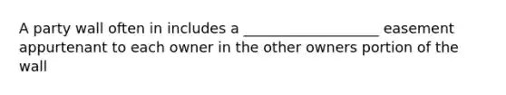 A party wall often in includes a ___________________ easement appurtenant to each owner in the other owners portion of the wall