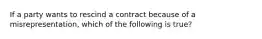 If a party wants to rescind a contract because of a misrepresentation, which of the following is true?