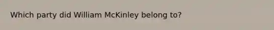 Which party did William McKinley belong to?