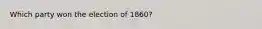 Which party won the election of 1860?