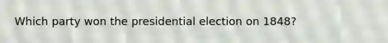 Which party won the presidential election on 1848?