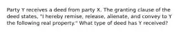 Party Y receives a deed from party X. The granting clause of the deed states, "I hereby remise, release, alienate, and convey to Y the following real property." What type of deed has Y received?