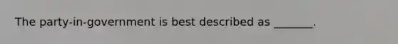 The party-in-government is best described as _______.