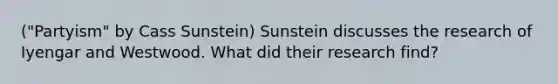 ("Partyism" by Cass Sunstein) Sunstein discusses the research of Iyengar and Westwood. What did their research find?