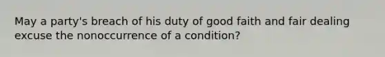 May a party's breach of his duty of good faith and fair dealing excuse the nonoccurrence of a condition?