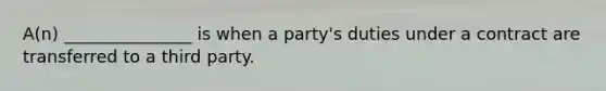 A(n) _______________ is when a party's duties under a contract are transferred to a third party.