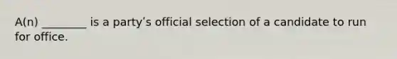 A(n) ________ is a partyʹs official selection of a candidate to run for office.