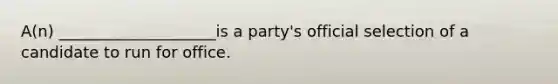 A(n) ____________________is a party's official selection of a candidate to run for office.