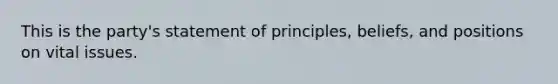 This is the party's statement of principles, beliefs, and positions on vital issues.