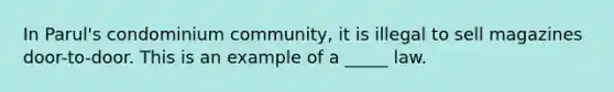 In Parul's condominium community, it is illegal to sell magazines door-to-door. This is an example of a _____ law.