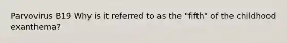 Parvovirus B19 Why is it referred to as the "fifth" of the childhood exanthema?