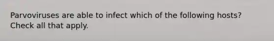 Parvoviruses are able to infect which of the following hosts? Check all that apply.