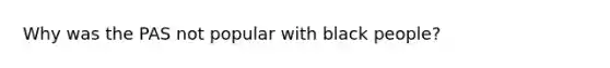 Why was the PAS not popular with black people?