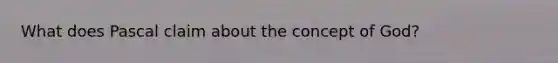 What does Pascal claim about the concept of God?