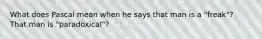 What does Pascal mean when he says that man is a "freak"? That man is "paradoxical"?