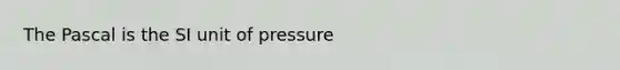 The Pascal is the SI unit of pressure