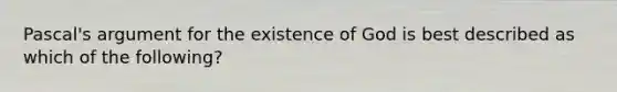 Pascal's argument for the existence of God is best described as which of the following?