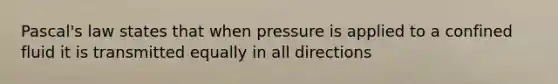 Pascal's law states that when pressure is applied to a confined fluid it is transmitted equally in all directions