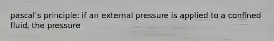 pascal's principle: if an external pressure is applied to a confined fluid, the pressure