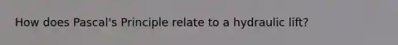 How does Pascal's Principle relate to a hydraulic lift?