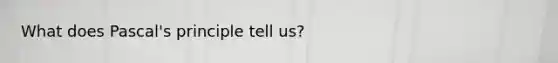 What does Pascal's principle tell us?
