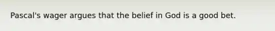 Pascal's wager argues that the belief in God is a good bet.