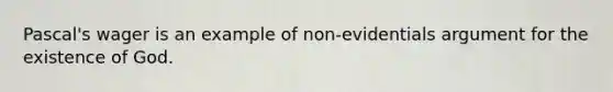 Pascal's wager is an example of non-evidentials argument for the existence of God.